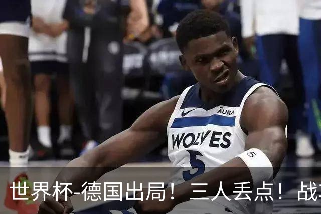 世界杯-德国出局！三人丢点！战车点球战总分4-5巴拉圭止步32强