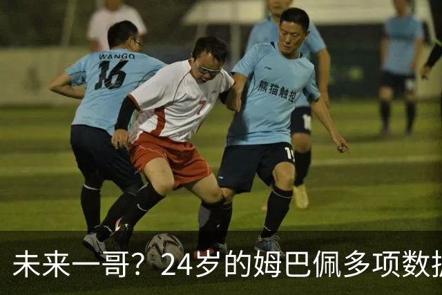 未来一哥？24岁的姆巴佩多项数据超越同期的梅罗