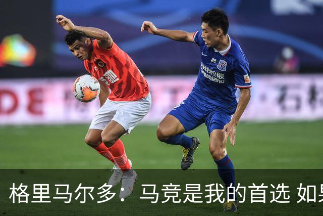 格里马尔多：马竞是我的首选 如果主教练需要我完全可以踢边锋
