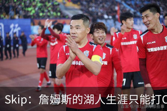 Skip：詹姆斯的湖人生涯只能打C 没法在这里退役他内心很煎熬